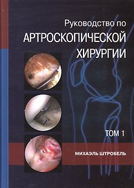 Руководство по артроскопической хирургии. В 2-х томах. Т.1
