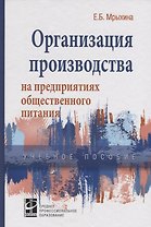 Организация произв. на предпр. общ. питания: уч. пос. /Е.Б. Мрыхина. -ФОРУМ: ИНФРА-М, 2007. - 176 с.