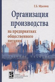 Организация произв. на предпр. общ. питания: уч. пос. /Е.Б. Мрыхина. -ФОРУМ: ИНФРА-М, 2007. - 176 с.