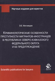 Криминологические особенности преступности мигрантов-иностранцев в республиках Северо-Кавказского Федерального округа и ее предупреждение