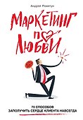 Маркетинг по любви. 70 способов заполучить сердце клиента навсегда - 0