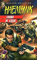 Своих не сдаю (Наемник). Михайлов М. (Эксмо)