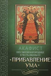 Акафист Пресвятой Богородице в честь иконы Ее "Прибавление ума"