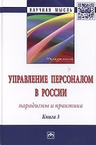 Управление персоналом в России: парадигмы и практика. Книга 3. Монография