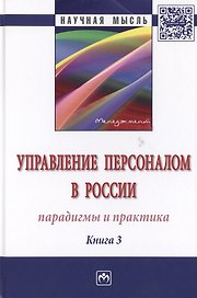 Управление персоналом в России: парадигмы и практика. Книга 3. Монография