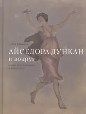 Айседора Дункан и вокруг. Новые исследования и материалы