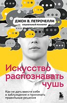 Искусство распознавать чушь. Как не дать ввести себя в заблуждение и принимать правильные решения