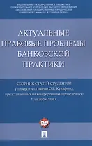 Актуальные правовые проблемы банковской практики. Сборник статей студентов Университета имени О.Е. К