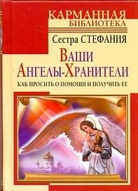Ваши Ангелы-Хранители. Как просить помощи и получить ее