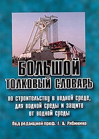 Большой толковый словарь по строительству в водной среде, для водной среды и защите от водной среды Рябинин Г. (Бизнес-Пресса)