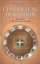 Семь недель покаяния. Беседы о Великом Посте. Архимандрит Мелхиседек (Артюхин)
