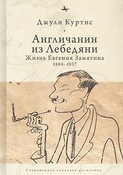 Англичанин из Лебедяни: Жизнь Евгения Замятина (1884-1937)