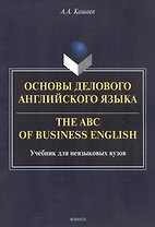 Основы делового английского языка = The ABC of business English. Учебник для неязыковых вузов