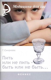 Пить или не пить - быть или не быть… / (мягк) (Медицина для вас). Смирнова Г. (Феникс)