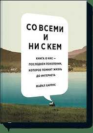 Со всеми и ни с кем. Книга о нас — последнем поколении, которое помнит жизнь до интернета