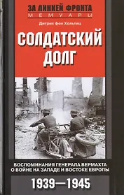 Солдатский долг. Воспоминания генерала вермахта о войне на западе и востоке Европы. 1939-1945