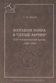 Холодная война в сердце Африки. СССР и конголезский кризис, 1960-1964.