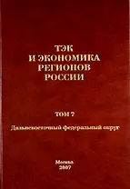 ТЭК и экономика регионов России. Том 7. Дальневосточный федеральный округ.