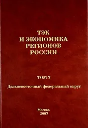 ТЭК и экономика регионов России. Том 7. Дальневосточный федеральный округ.