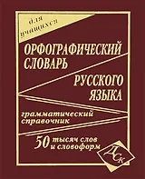 Орфографический словарь русского языка для учащихся. 50 000 слов и словоформ. Грамматический справочник