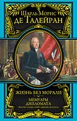 Жизнь без морали. Мемуары дипломата (+ Талейран. Биография / Е.В. Тарле) - 0