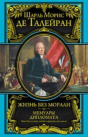 Жизнь без морали. Мемуары дипломата (+ Талейран. Биография / Е.В. Тарле)