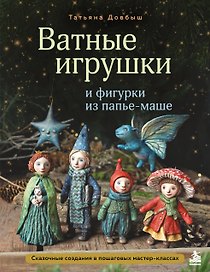 Ватные игрушки и фигурки из папье-маше. Сказочные создания в пошаговых мастер-классах