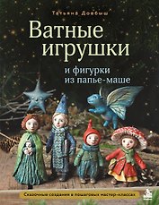 Ватные игрушки и фигурки из папье-маше. Сказочные создания в пошаговых мастер-классах