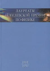 Лауреаты Нобелевской премии по физике: Биографии, лекции, выступления. Т.1. 1901-1950.