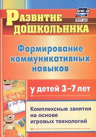 Формирование коммуникативных навыков у детей 3-7 лет. Комплексные занятия на основе игровых технологий. Издание 4-е, исправленное