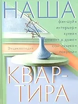 Наша квартира: Энциклопедия. Фен-шуй, интерьер, кухня, ремонт в доме, сантехника, покупки