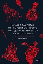 Мифы о вампирах. От упырей и осинового кола до железных зубов и ван Хельсинга