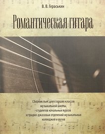 Романтическая гитара. Сборник пьес для старших классов музыкальной школы, студентов начальных курсов эстрадно-джазовых отделений музыкальных...