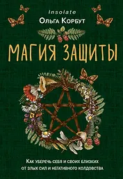 Магия защиты. Как уберечь себя и своих близких от злых сил и негативного колдовства