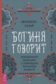 Богиня говорит. Преобразите свой мир с помощью ритуалов и мантр
