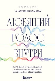 Любящий голос внутри: Воркбук. Как приручить внутреннего критика, чтобы перестать наказывать себя за свои ошибки и обрести свободу