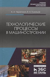 Технологические процессы в машиностроении: учебное пособие. 2-е издание исправленное