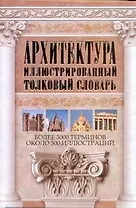 Архитектура. Иллюстрированный толковый словарь: более 3000 терминов: ок. 500 ил.