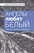 Ангелы любят белый Тексты нашего времени (Поликовский)