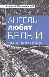 Ангелы любят белый Тексты нашего времени (Поликовский)