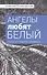 Ангелы любят белый Тексты нашего времени (Поликовский) - 0
