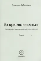 Во времена вписаться (как пропасть и вновь ожить в отрыве от эпохи). Стихи