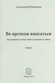 Во времена вписаться (как пропасть и вновь ожить в отрыве от эпохи). Стихи