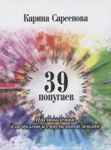 

39 попугаев. Наставления для долгой и счастливой жизни