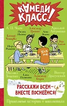 Расскажи всем — вместе посмеёмся: Прикольные истории о школьниках