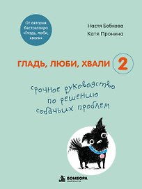 Гладь, люби, хвали 2. Срочное руководство по решению собачьих проблем