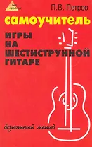 Самоучитель игры на шестиструнной гитаре: безнотный метод / 3-е изд., стер.