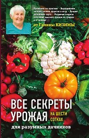 Все секреты урожая на шести сотках для разумных дачников от Галины Кизимы