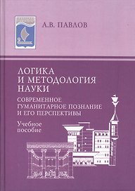 Логика и методология науки : Современное гуманитарное познание и его перспективы : учебное пособие.