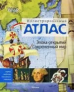 Иллюстрированный атлас. Эпоха открытий. Современный мир